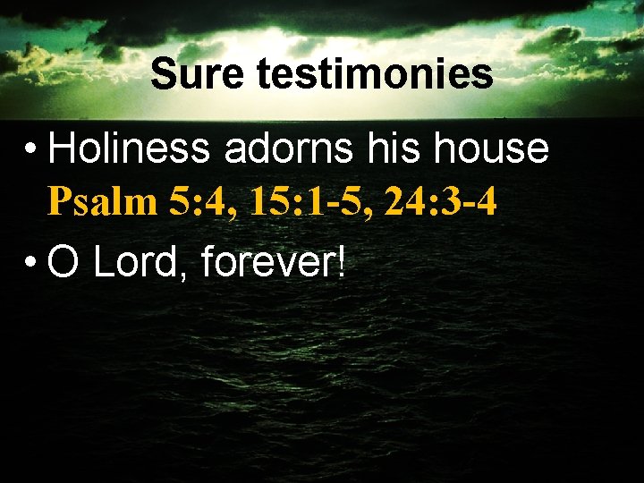 Sure testimonies • Holiness adorns his house Psalm 5: 4, 15: 1 -5, 24: