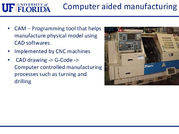 Computer aided manufacturing • CAM – Programming tool that helps manufacture physical model using