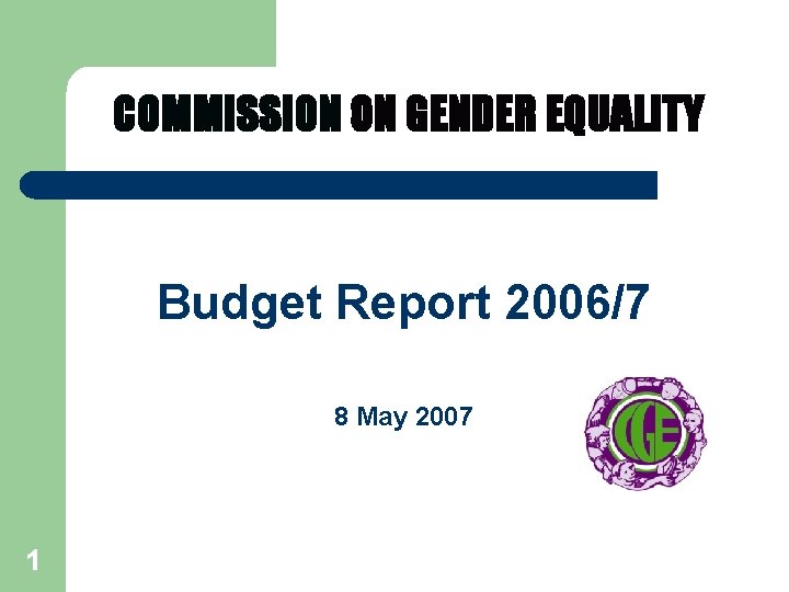 COMMISSION ON GENDER EQUALITY Budget Report 2006/7 8 May 2007 1 