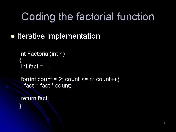 Coding the factorial function l Iterative implementation int Factorial(int n) { int fact =