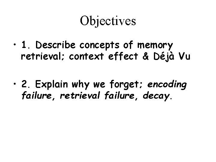 Objectives • 1. Describe concepts of memory retrieval; context effect & Déjà Vu •