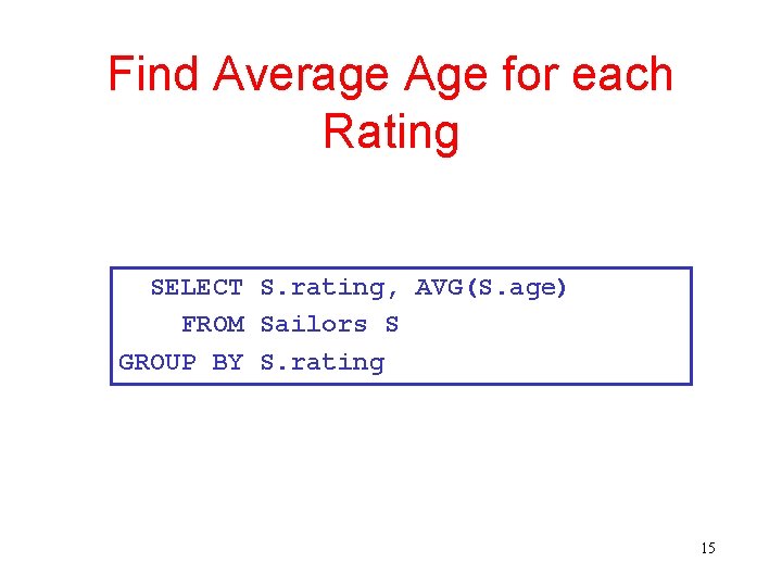 Find Average Age for each Rating SELECT S. rating, AVG(S. age) FROM Sailors S