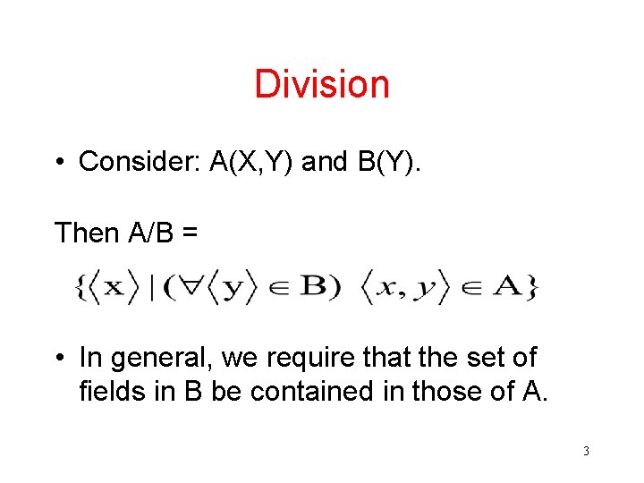 Division • Consider: A(X, Y) and B(Y). Then A/B = • In general, we