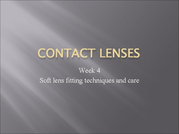 CONTACT LENSES Week 4 Soft lens fitting techniques and care 