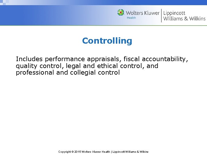 Controlling Includes performance appraisals, fiscal accountability, quality control, legal and ethical control, and professional