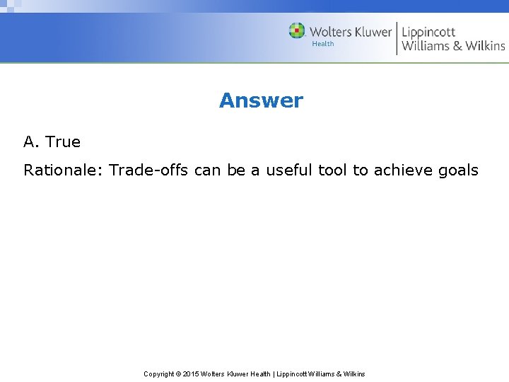 Answer A. True Rationale: Trade-offs can be a useful tool to achieve goals Copyright