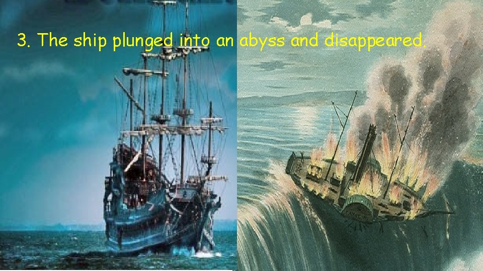 3. The ship plunged into an abyss and disappeared. 