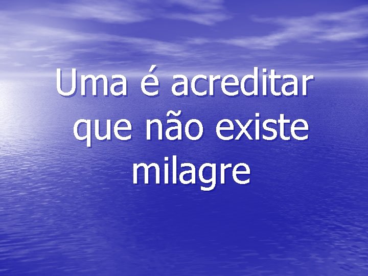 Uma é acreditar que não existe milagre 