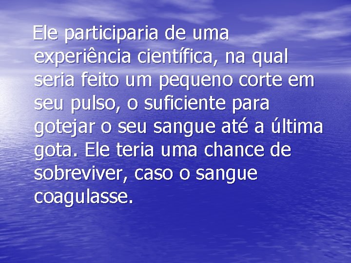 Ele participaria de uma experiência científica, na qual seria feito um pequeno corte em