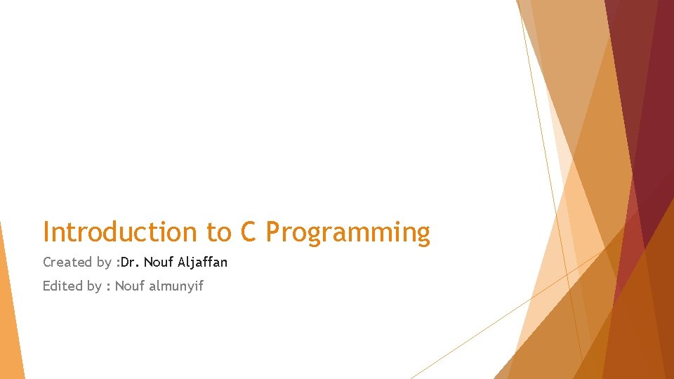 Introduction to C Programming Created by : Dr. Nouf Aljaffan Edited by : Nouf