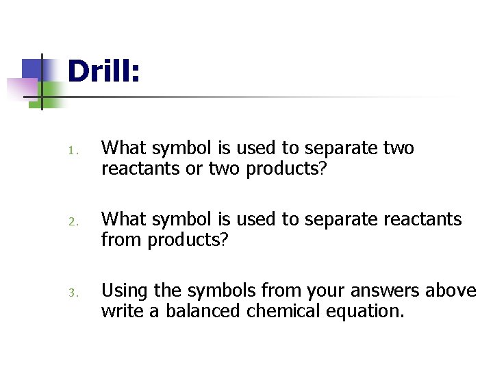 Drill: 1. 2. 3. What symbol is used to separate two reactants or two