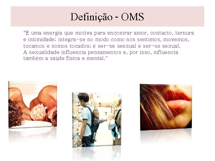 Definição - OMS "É uma energia que motiva para encontrar amor, contacto, ternura e