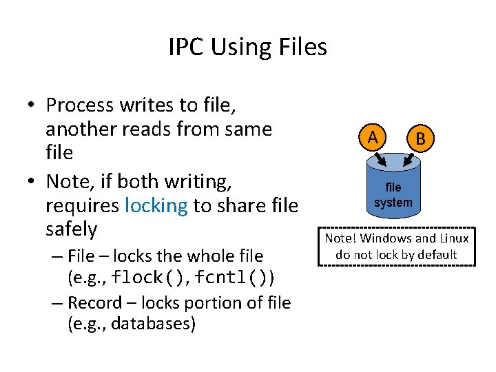 IPC Using Files • Process writes to file, another reads from same file •