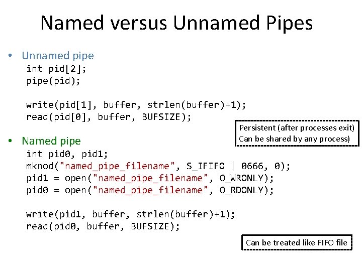 Named versus Unnamed Pipes • Unnamed pipe int pid[2]; pipe(pid); write(pid[1], buffer, strlen(buffer)+1); read(pid[0],