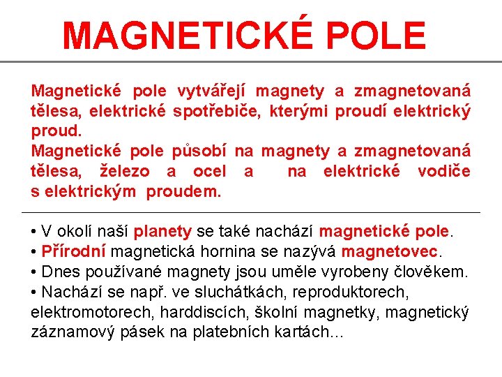 MAGNETICKÉ POLE Magnetické pole vytvářejí magnety a zmagnetovaná tělesa, elektrické spotřebiče, kterými proudí elektrický