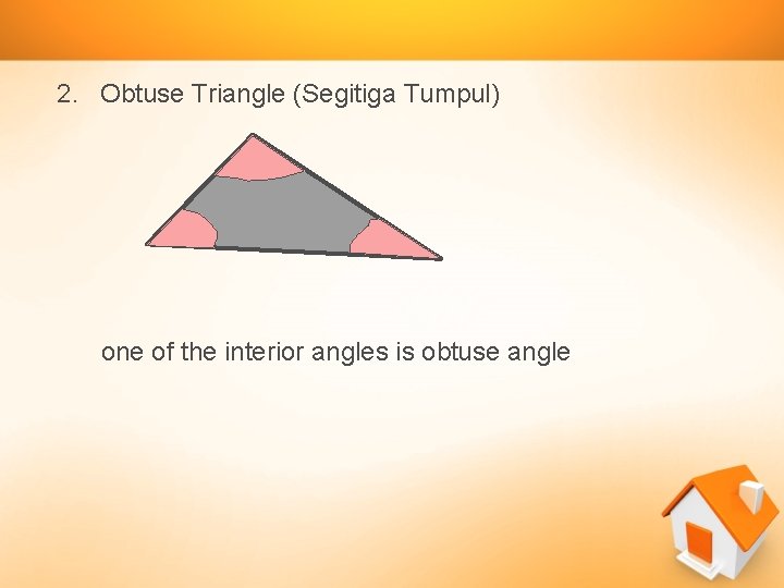 2. Obtuse Triangle (Segitiga Tumpul) one of the interior angles is obtuse angle 