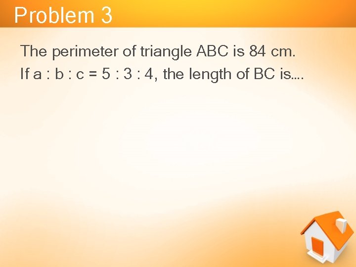 Problem 3 The perimeter of triangle ABC is 84 cm. If a : b