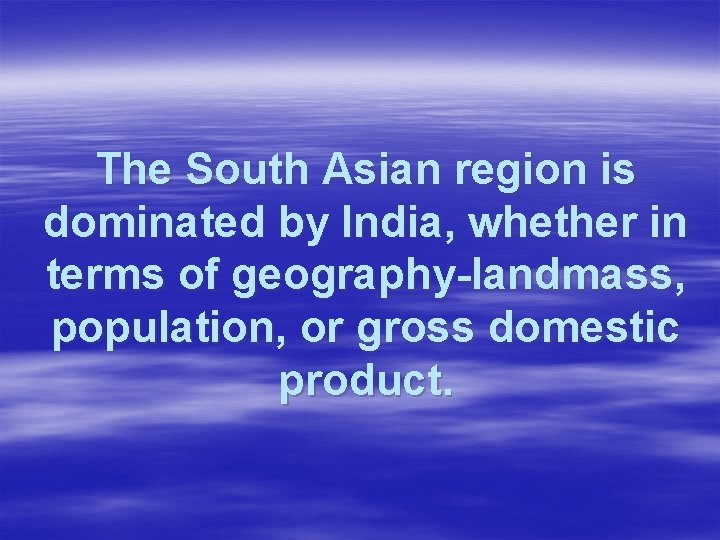 The South Asian region is dominated by India, whether in terms of geography-landmass, population,