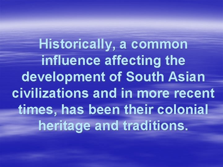 Historically, a common influence affecting the development of South Asian civilizations and in more