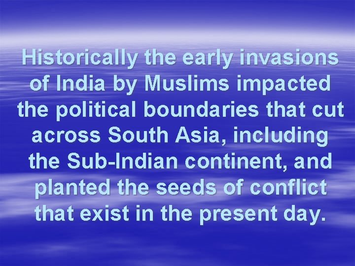 Historically the early invasions of India by Muslims impacted the political boundaries that cut