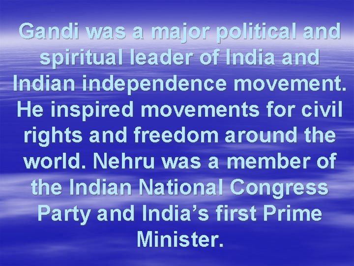 Gandi was a major political and spiritual leader of India and Indian independence movement.