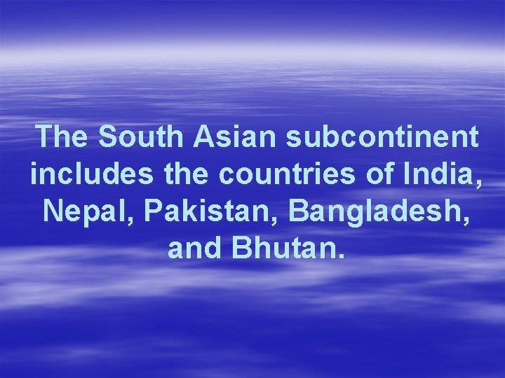 The South Asian subcontinent includes the countries of India, Nepal, Pakistan, Bangladesh, and Bhutan.