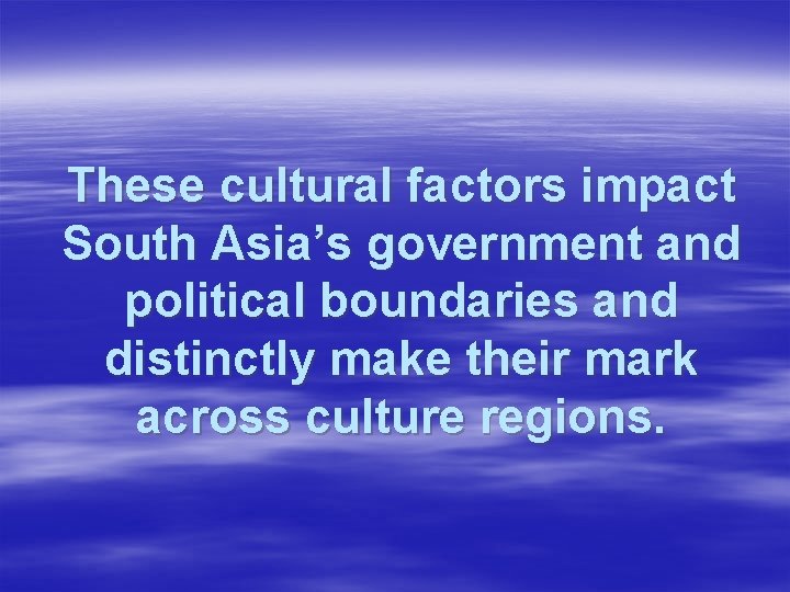 These cultural factors impact South Asia’s government and political boundaries and distinctly make their
