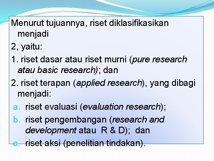 Menurut tujuannya, riset diklasifikasikan menjadi 2, yaitu: 1. riset dasar atau riset murni (pure