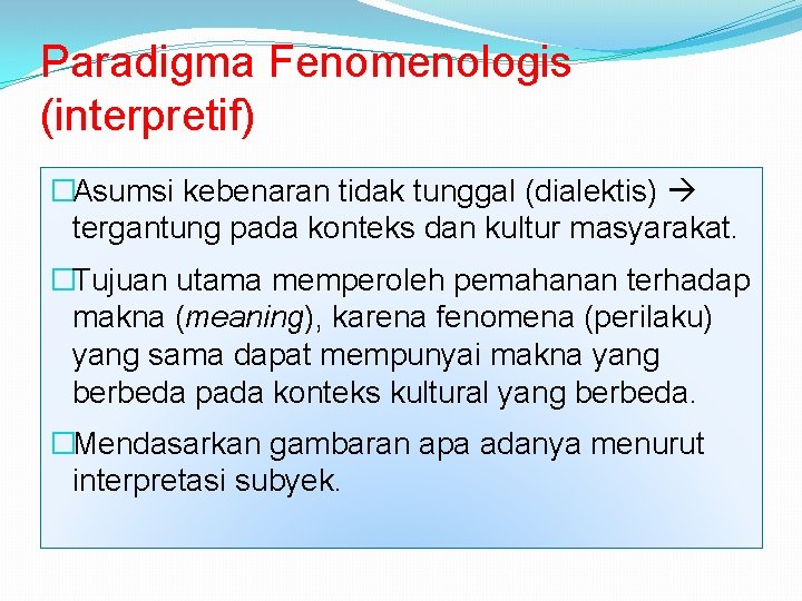 Paradigma Fenomenologis (interpretif) �Asumsi kebenaran tidak tunggal (dialektis) tergantung pada konteks dan kultur masyarakat.