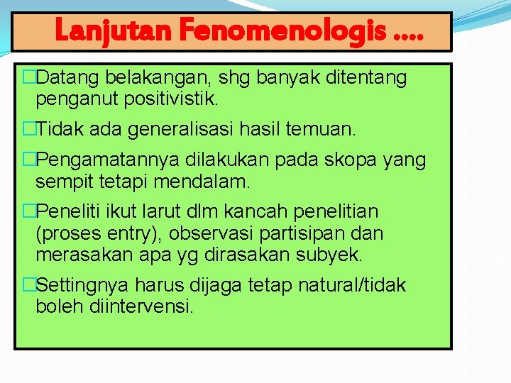 Lanjutan Fenomenologis …. �Datang belakangan, shg banyak ditentang penganut positivistik. �Tidak ada generalisasi hasil