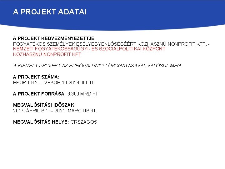 A PROJEKT ADATAI A PROJEKT KEDVEZMÉNYEZETTJE: FOGYATÉKOS SZEMÉLYEK ESÉLYEGYENLŐSÉGÉÉRT KÖZHASZNÚ NONPROFIT KFT. NEMZETI FOGYATÉKOSSÁGÜGYI- A PROJEKT ADATAI A PROJEKT KEDVEZMÉNYEZETTJE: FOGYATÉKOS SZEMÉLYEK ESÉLYEGYENLŐSÉGÉÉRT KÖZHASZNÚ NONPROFIT KFT. NEMZETI FOGYATÉKOSSÁGÜGYI-