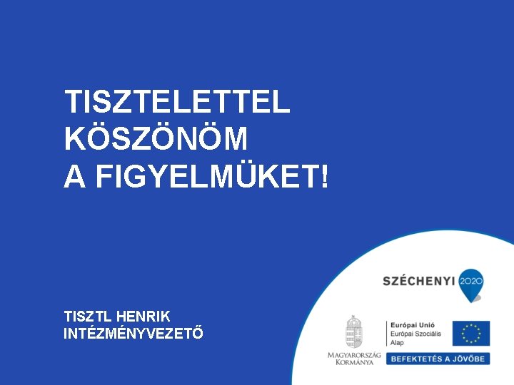 TISZTELETTEL KÖSZÖNÖM A FIGYELMÜKET! TISZTL HENRIK INTÉZMÉNYVEZETŐ TISZTELETTEL KÖSZÖNÖM A FIGYELMÜKET! TISZTL HENRIK INTÉZMÉNYVEZETŐ
