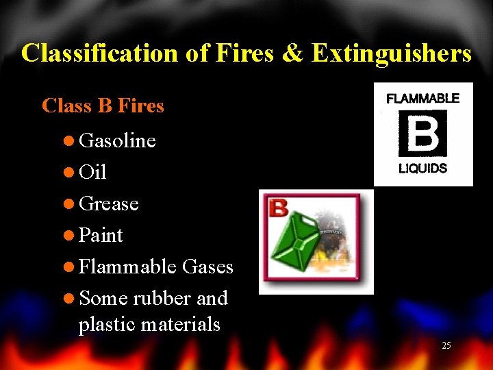 Classification of Fires & Extinguishers Class B Fires l Gasoline l Oil l Grease