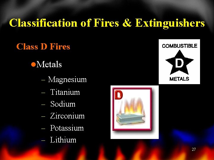 Classification of Fires & Extinguishers Class D Fires l. Metals – Magnesium – Titanium
