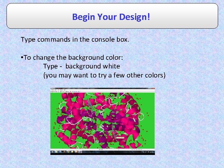Begin Your Design! Type commands in the console box. • To change the background