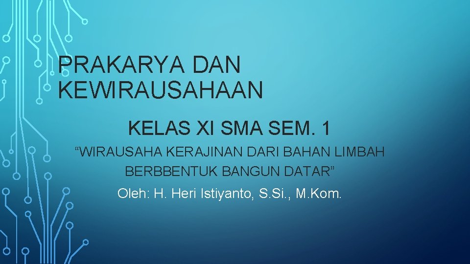 PRAKARYA DAN KEWIRAUSAHAAN KELAS XI SMA SEM. 1 “WIRAUSAHA KERAJINAN DARI BAHAN LIMBAH BERBBENTUK