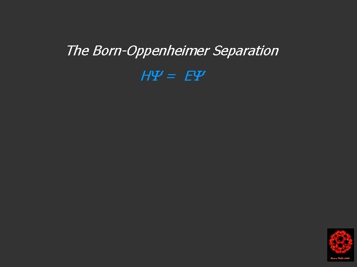 The Born-Oppenheimer Separation H = E Harry Kroto 2004 