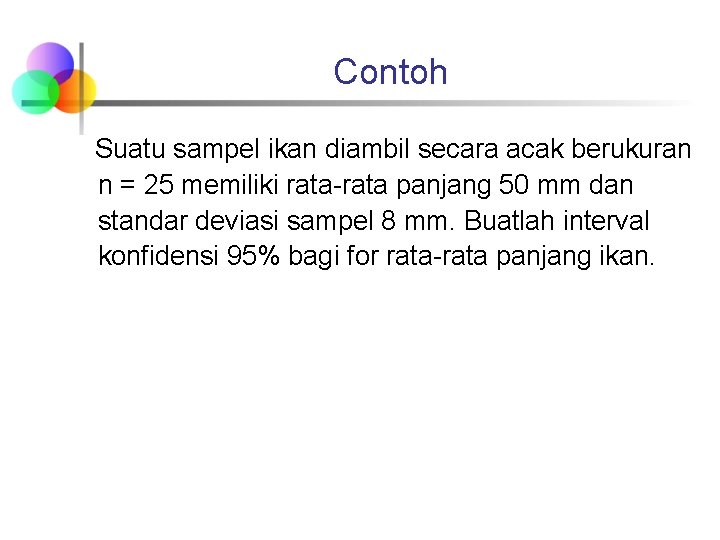 Contoh Suatu sampel ikan diambil secara acak berukuran n = 25 memiliki rata-rata panjang