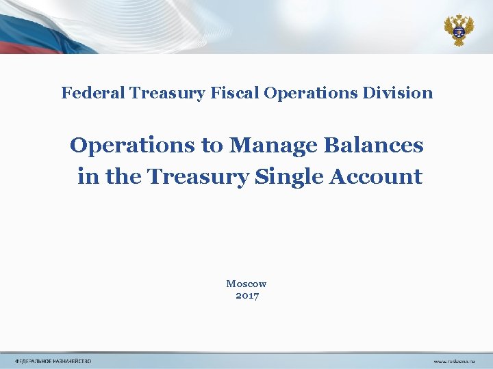 Federal Treasury Fiscal Operations Division Operations to Manage Balances in the Treasury Single Account Federal Treasury Fiscal Operations Division Operations to Manage Balances in the Treasury Single Account