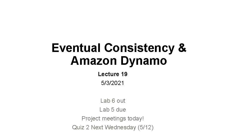 Eventual Consistency & Amazon Dynamo Lecture 19 5/3/2021 Lab 6 out Lab 5 due