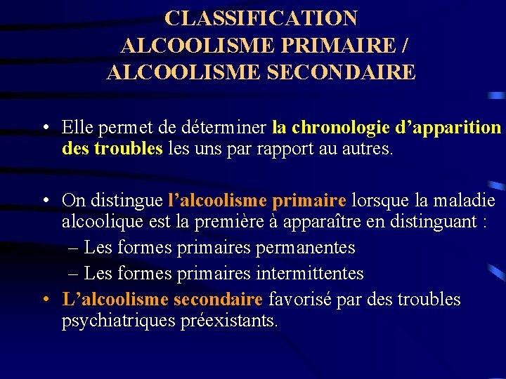 CLASSIFICATION ALCOOLISME PRIMAIRE / ALCOOLISME SECONDAIRE • Elle permet de déterminer la chronologie d’apparition