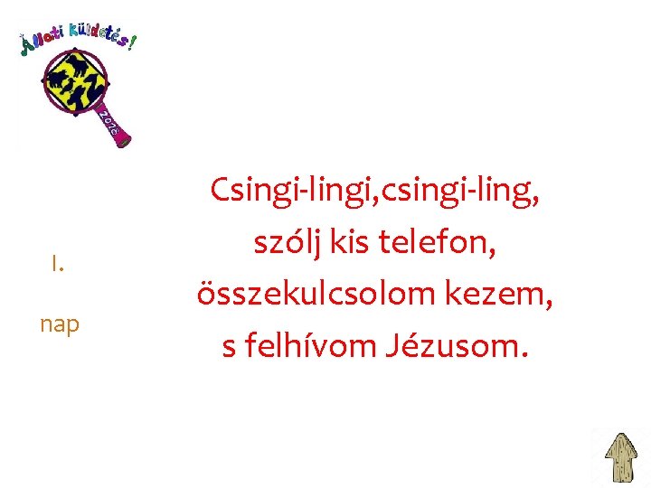 I. nap Csingi-lingi, csingi-ling, szólj kis telefon, összekulcsolom kezem, s felhívom Jézusom. 