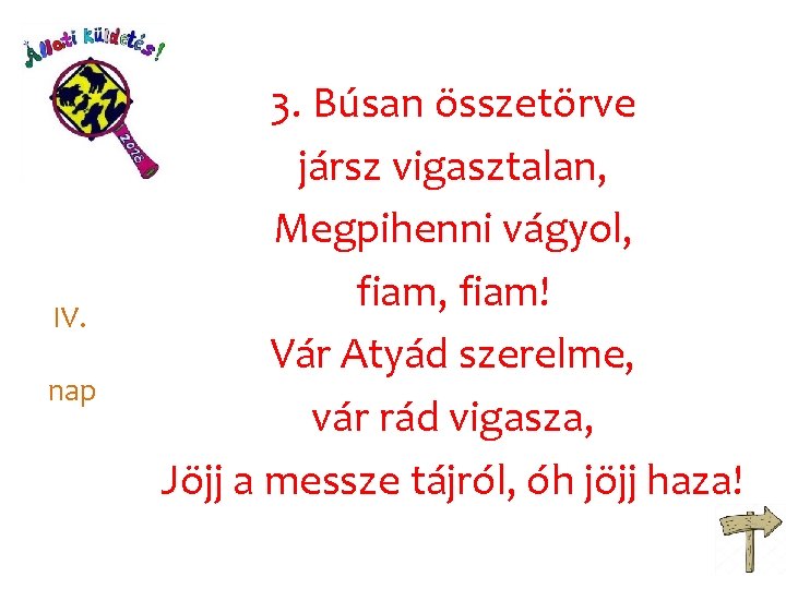 IV. nap 3. Búsan összetörve jársz vigasztalan, Megpihenni vágyol, fiam! Vár Atyád szerelme, vár