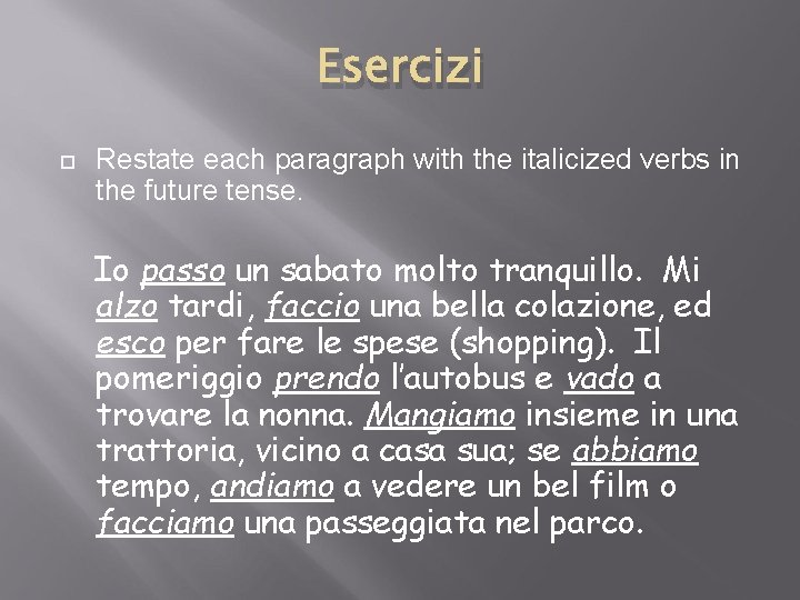 Esercizi Restate each paragraph with the italicized verbs in the future tense. Io passo Esercizi Restate each paragraph with the italicized verbs in the future tense. Io passo