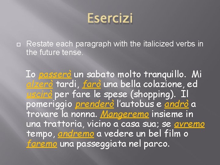 Esercizi Restate each paragraph with the italicized verbs in the future tense. Io passerò Esercizi Restate each paragraph with the italicized verbs in the future tense. Io passerò