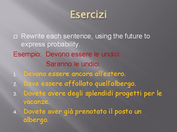 Esercizi Rewrite each sentence, using the future to express probability. Esempio: Devono essere le Esercizi Rewrite each sentence, using the future to express probability. Esempio: Devono essere le
