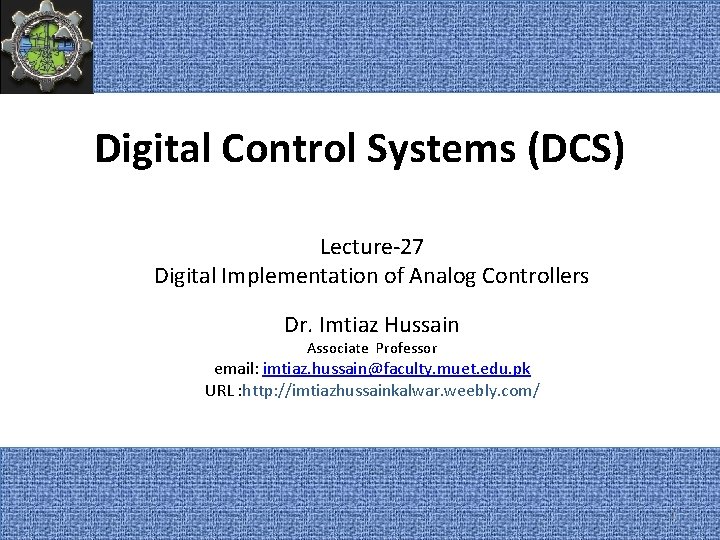 Digital Control Systems (DCS) Lecture-27 Digital Implementation of Analog Controllers Dr. Imtiaz Hussain Associate