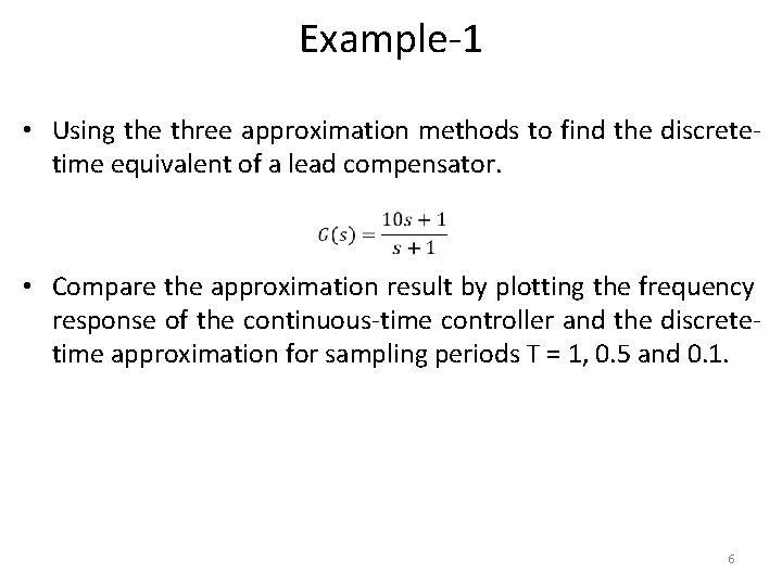 Example-1 • Using the three approximation methods to find the discretetime equivalent of a