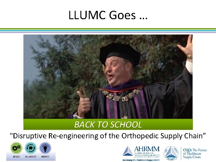 LLUMC Goes … BACK TO SCHOOL “Disruptive Re-engineering of the Orthopedic Supply Chain” 