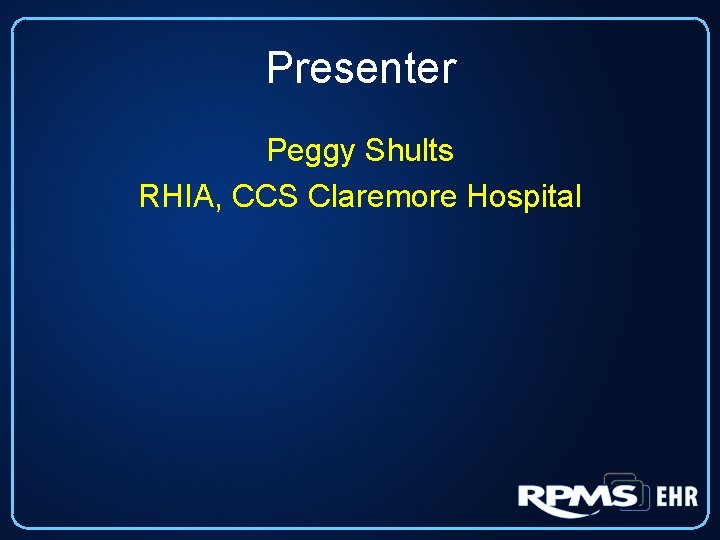 Presenter Peggy Shults RHIA, CCS Claremore Hospital 